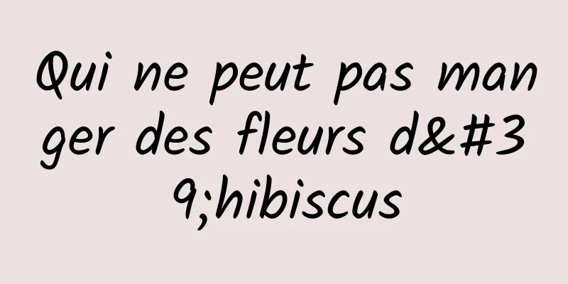 Qui ne peut pas manger des fleurs d'hibiscus