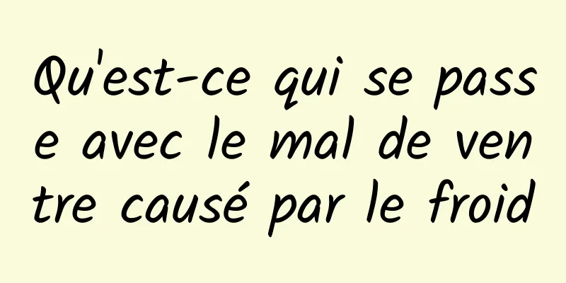 Qu'est-ce qui se passe avec le mal de ventre causé par le froid