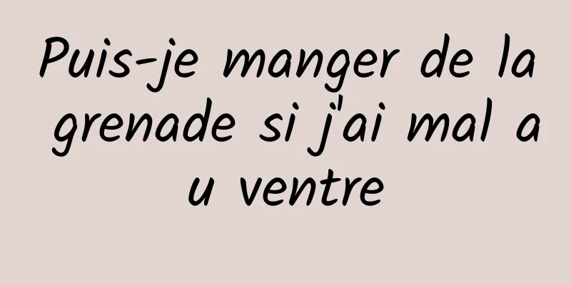 Puis-je manger de la grenade si j'ai mal au ventre