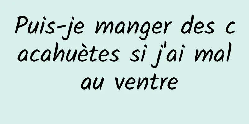 Puis-je manger des cacahuètes si j'ai mal au ventre