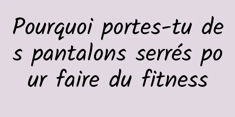 Pourquoi portes-tu des pantalons serrés pour faire du fitness