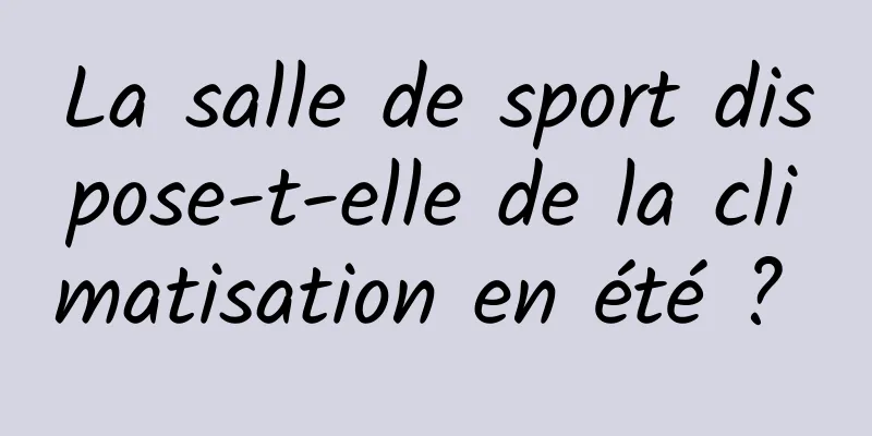 La salle de sport dispose-t-elle de la climatisation en été ? 