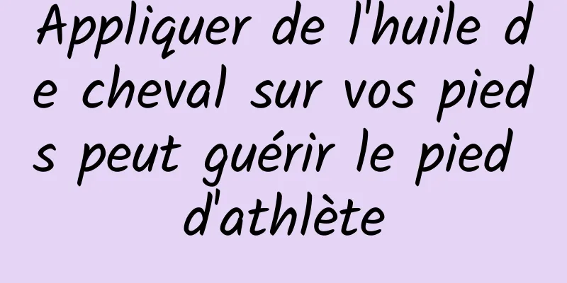 Appliquer de l'huile de cheval sur vos pieds peut guérir le pied d'athlète