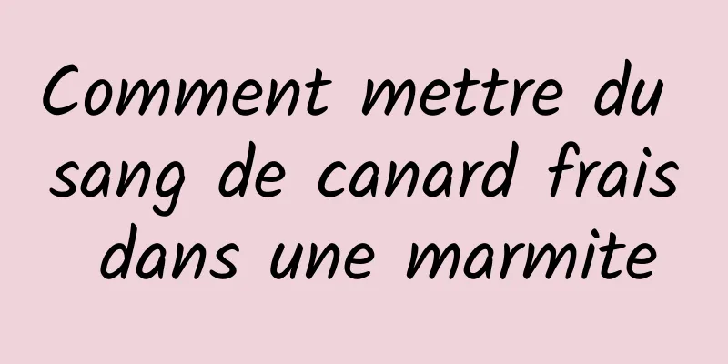 Comment mettre du sang de canard frais dans une marmite