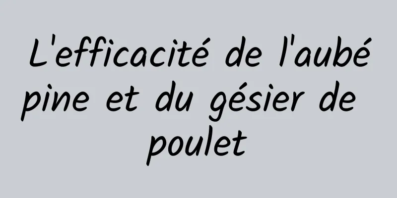 L'efficacité de l'aubépine et du gésier de poulet