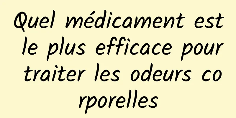 Quel médicament est le plus efficace pour traiter les odeurs corporelles