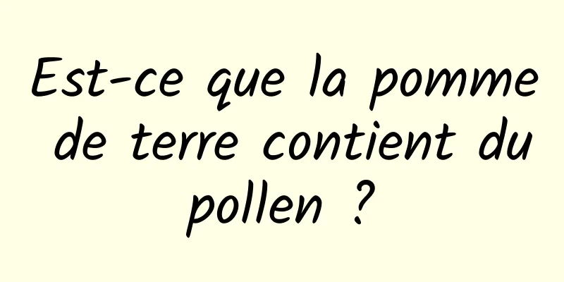 Est-ce que la pomme de terre contient du pollen ? 