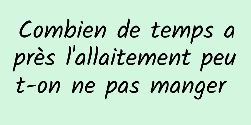 Combien de temps après l'allaitement peut-on ne pas manger 