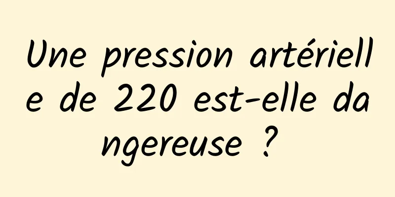 Une pression artérielle de 220 est-elle dangereuse ? 