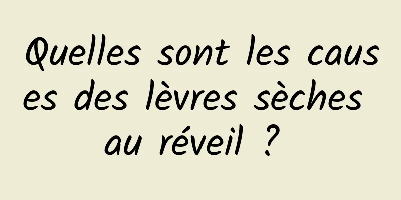 Quelles sont les causes des lèvres sèches au réveil ? 