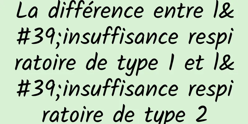 La différence entre l'insuffisance respiratoire de type 1 et l'insuffisance respiratoire de type 2