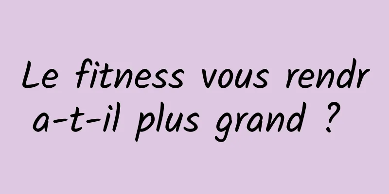 Le fitness vous rendra-t-il plus grand ? 