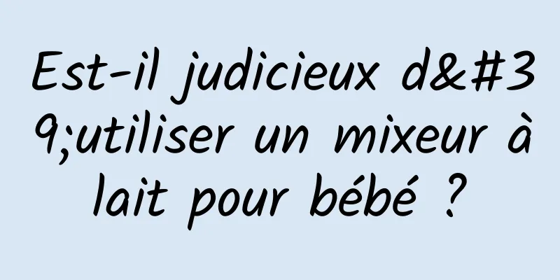 Est-il judicieux d'utiliser un mixeur à lait pour bébé ? 