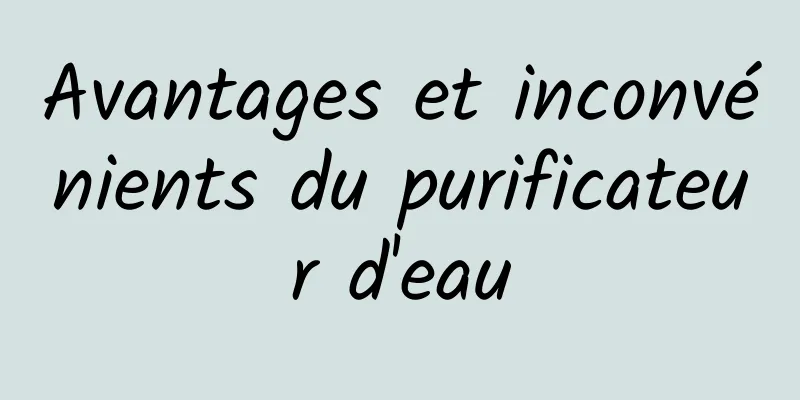 Avantages et inconvénients du purificateur d'eau