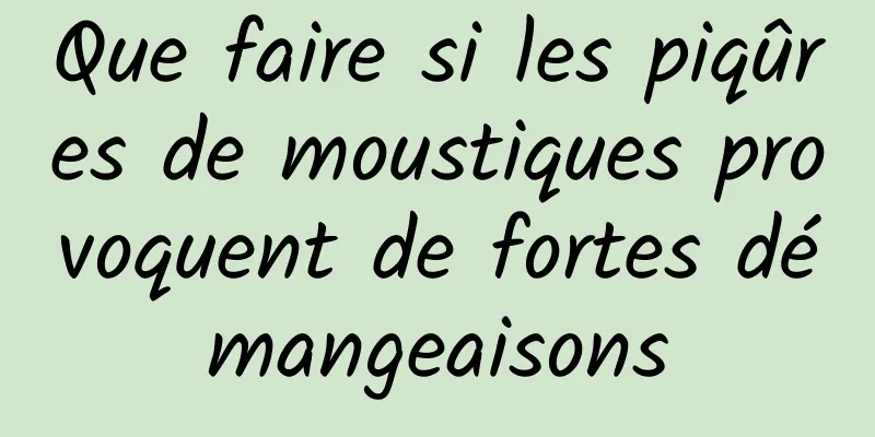 Que faire si les piqûres de moustiques provoquent de fortes démangeaisons