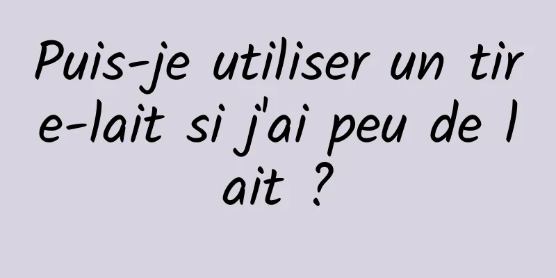 Puis-je utiliser un tire-lait si j'ai peu de lait ?