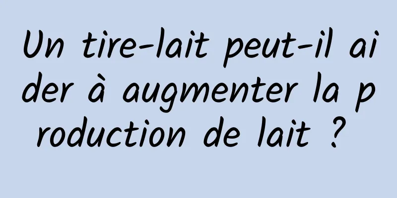 Un tire-lait peut-il aider à augmenter la production de lait ? 