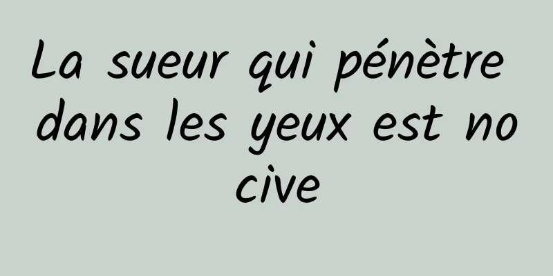 La sueur qui pénètre dans les yeux est nocive