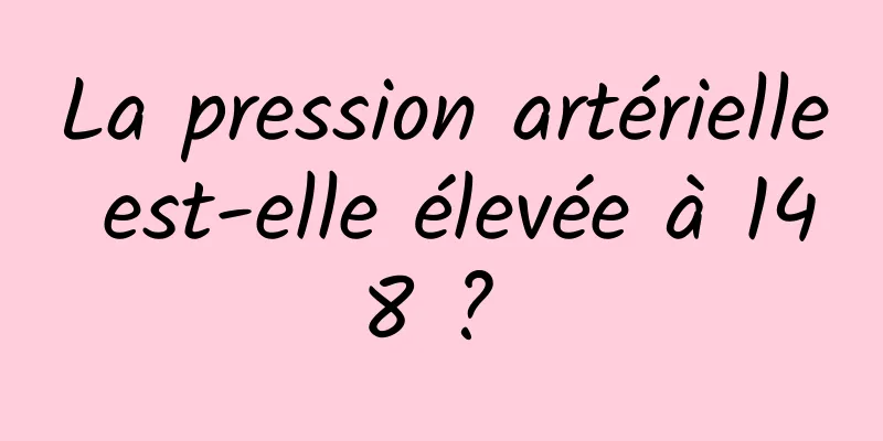 La pression artérielle est-elle élevée à 148 ? 