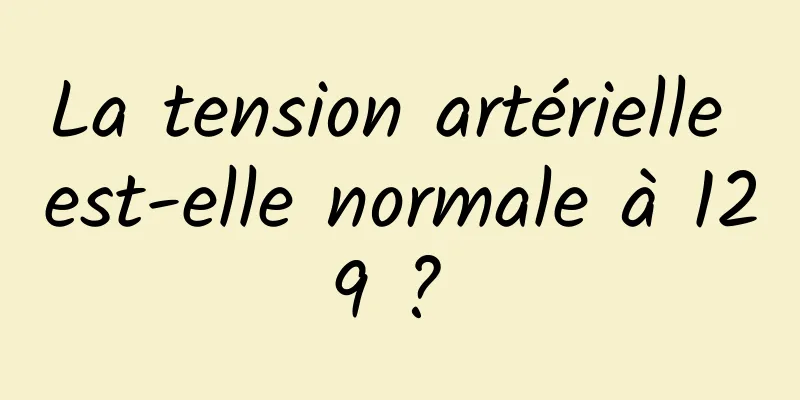 La tension artérielle est-elle normale à 129 ? 