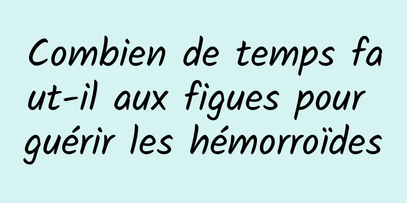 Combien de temps faut-il aux figues pour guérir les hémorroïdes