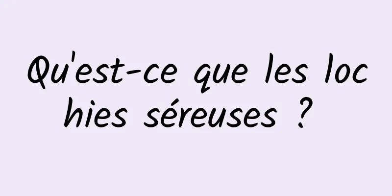 Qu'est-ce que les lochies séreuses ? 