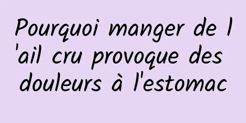 Pourquoi manger de l'ail cru provoque des douleurs à l'estomac