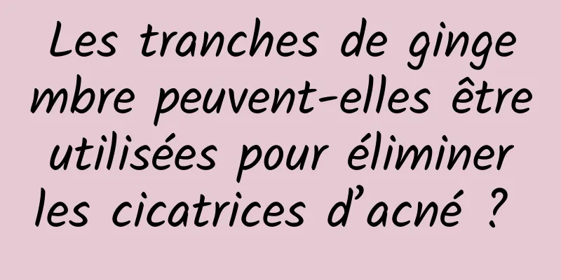 Les tranches de gingembre peuvent-elles être utilisées pour éliminer les cicatrices d’acné ? 