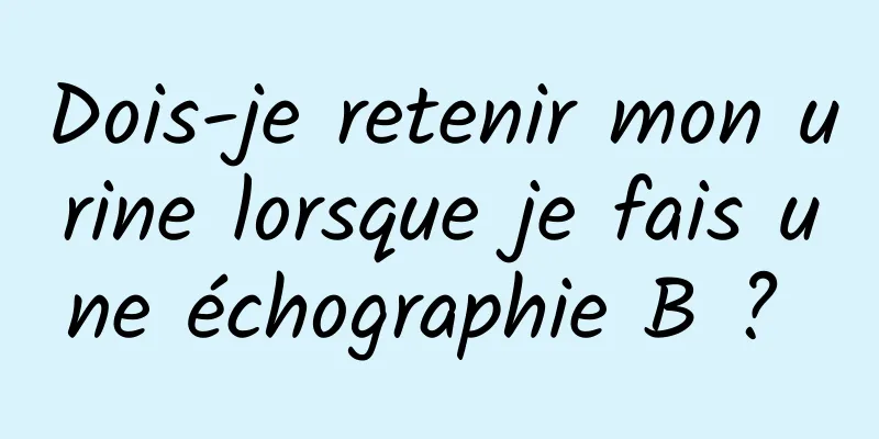 Dois-je retenir mon urine lorsque je fais une échographie B ? 