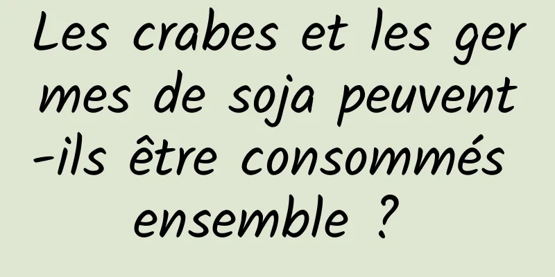 Les crabes et les germes de soja peuvent-ils être consommés ensemble ? 