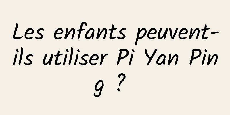 Les enfants peuvent-ils utiliser Pi Yan Ping ? 