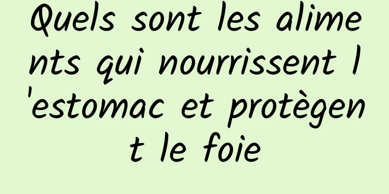 Quels sont les aliments qui nourrissent l'estomac et protègent le foie