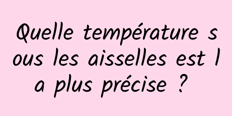 Quelle température sous les aisselles est la plus précise ? 