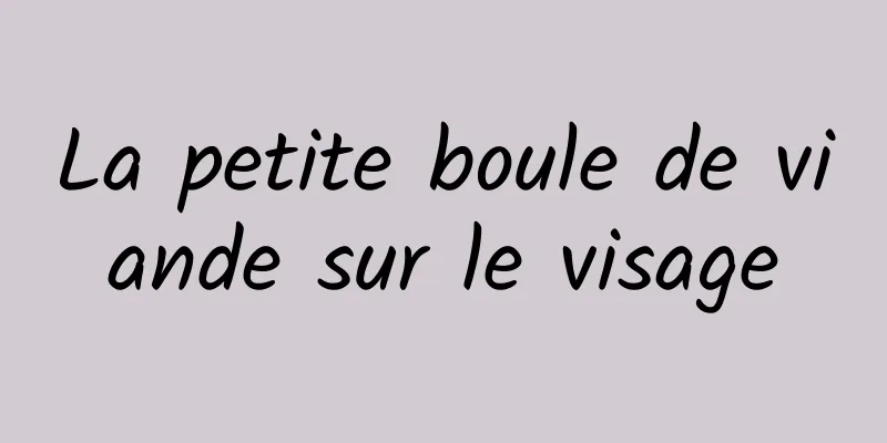 La petite boule de viande sur le visage