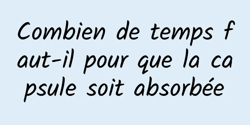 Combien de temps faut-il pour que la capsule soit absorbée