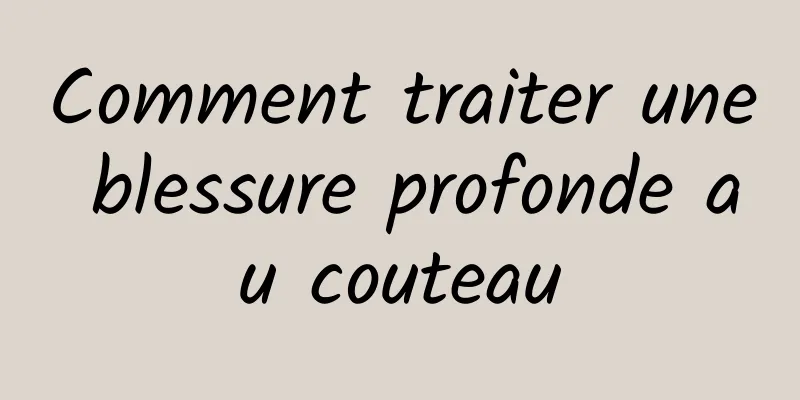 Comment traiter une blessure profonde au couteau