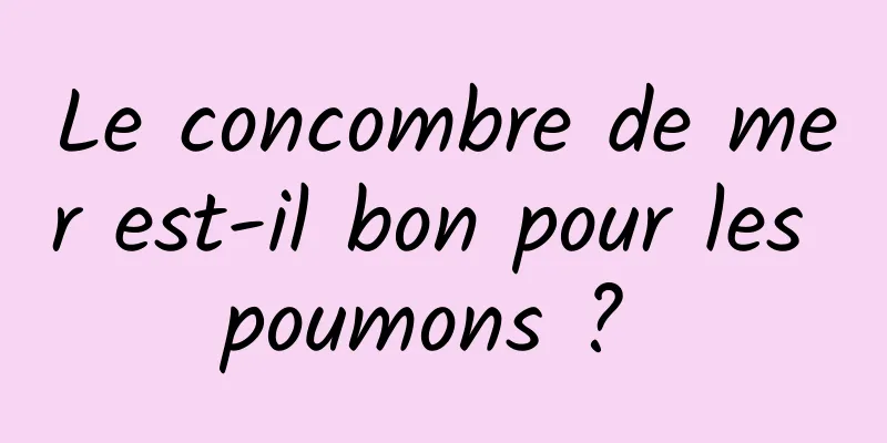 Le concombre de mer est-il bon pour les poumons ? 