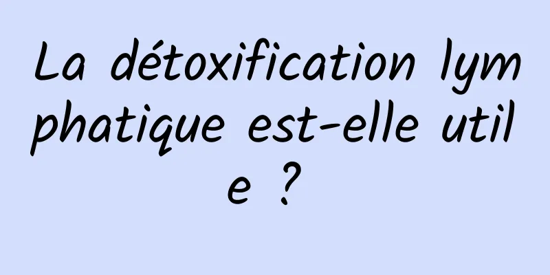 La détoxification lymphatique est-elle utile ? 