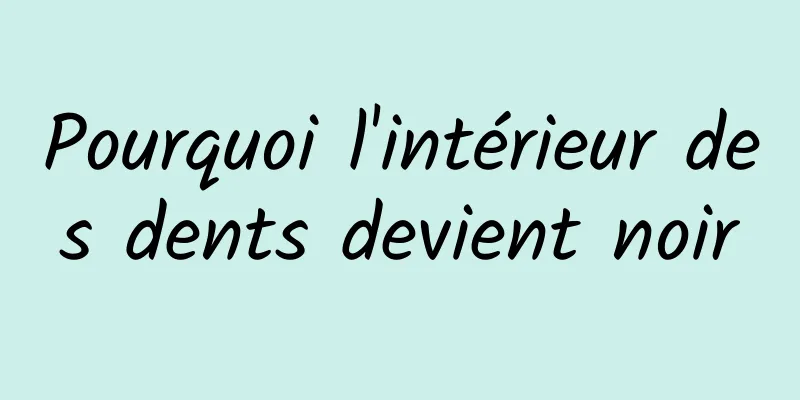 Pourquoi l'intérieur des dents devient noir