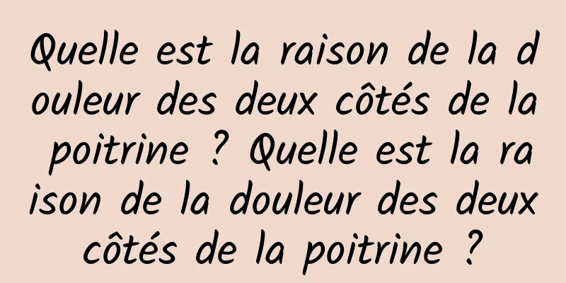 Quelle est la raison de la douleur des deux côtés de la poitrine ? Quelle est la raison de la douleur des deux côtés de la poitrine ? 