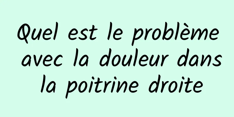 Quel est le problème avec la douleur dans la poitrine droite