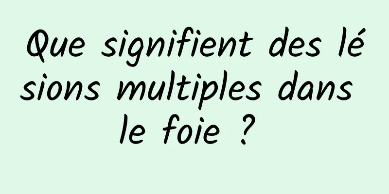 Que signifient des lésions multiples dans le foie ? 