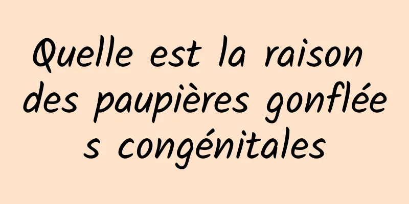 Quelle est la raison des paupières gonflées congénitales