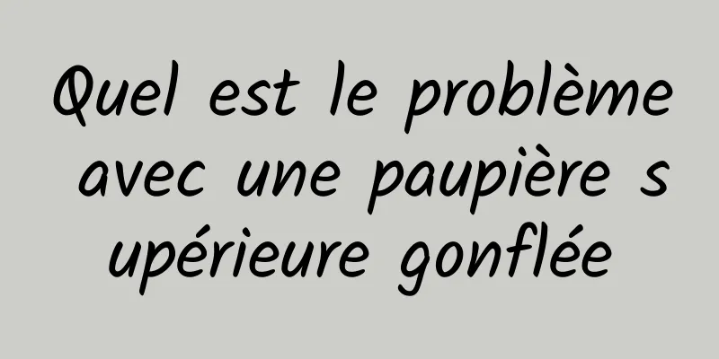 Quel est le problème avec une paupière supérieure gonflée