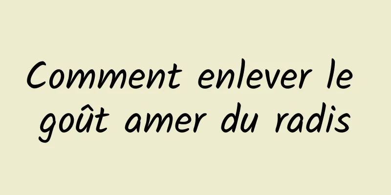 Comment enlever le goût amer du radis