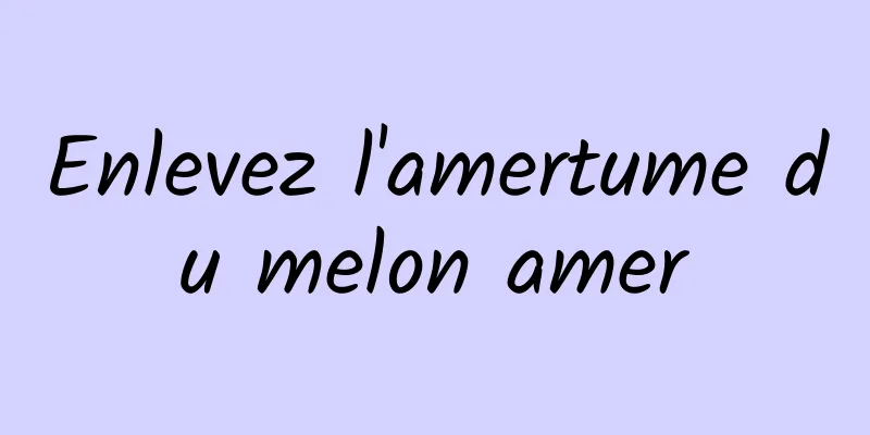 Enlevez l'amertume du melon amer