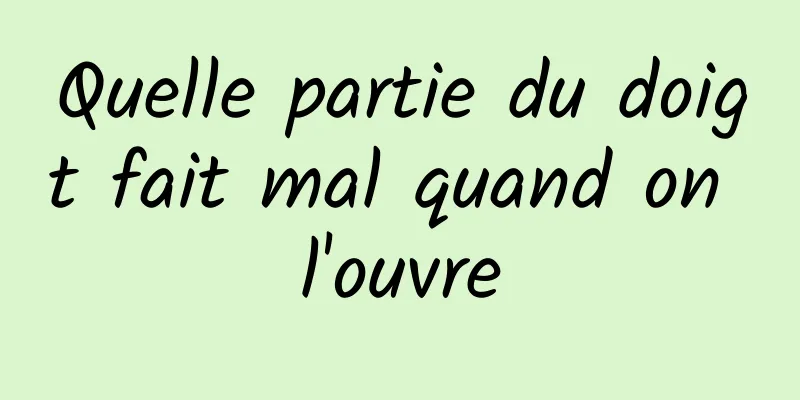 Quelle partie du doigt fait mal quand on l'ouvre