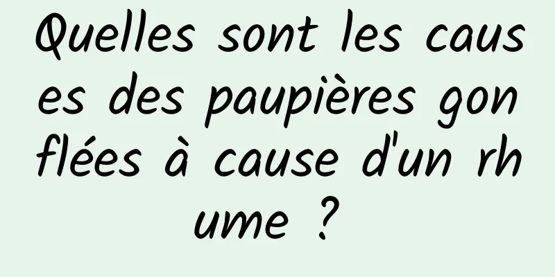 Quelles sont les causes des paupières gonflées à cause d'un rhume ? 