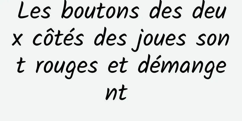 Les boutons des deux côtés des joues sont rouges et démangent 