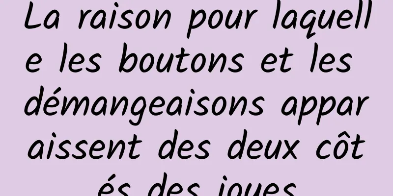 La raison pour laquelle les boutons et les démangeaisons apparaissent des deux côtés des joues